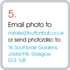 5.  Email photo to natalie@buttonbob.co.uk  or send photo/disc to:  76 Southbrae Gardens, Jordanhill, Glasgow, G13 1UB.